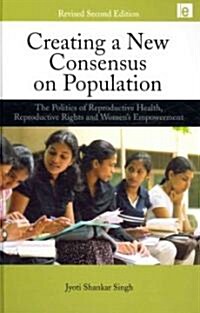 Creating a New Consensus on Population : The Politics of Reproductive Health, Reproductive Rights, and Womens Empowerment (Hardcover, 2 ed)
