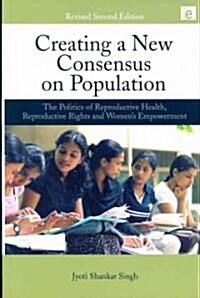 Creating a New Consensus on Population : The Politics of Reproductive Health, Reproductive Rights, and Womens Empowerment (Paperback, 2 ed)