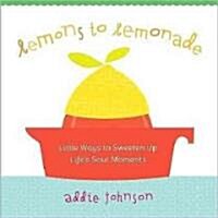 Lemons to Lemonade: Little Ways to Sweeten Up Lifes Sour Moments (Hardcover)