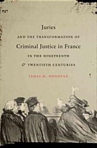 Juries and the Transformation of Criminal Justice in France in the Nineteenth & Twentieth Centuries (Hardcover)