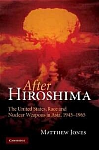 After Hiroshima : The United States, Race and Nuclear Weapons in Asia, 1945–1965 (Hardcover)