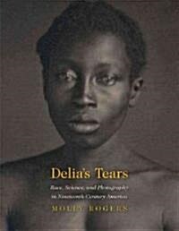 Delias Tears: Race, Science, and Photography in Nineteenth-Century America (Hardcover)