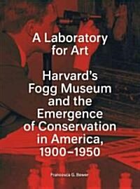 A Laboratory for Art: Harvards Fogg Museum and the Emergence of Conservation in America, 1900-1950 (Paperback)