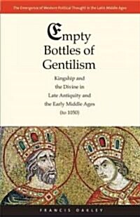 Empty Bottles of Gentilism: Kingship and the Divine in Late Antiquity and the Early Middle Ages (to 1050)Volume 1 (Hardcover)