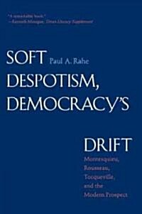 Soft Despotism, Democracys Drift: Montesquieu, Rousseau, Tocqueville & the Modern Prospect (Paperback)