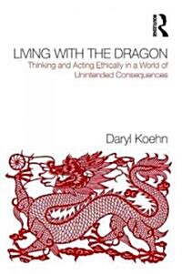 Living with the Dragon : Acting Ethically in a World of Unintended Consequences (Paperback)