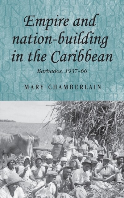 Empire and Nation-Building in the Caribbean : Barbados, 1937–66 (Hardcover)