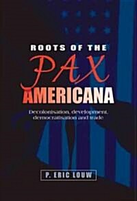 Roots of the Pax Americana : Decolonisation, Development, Democratisation and Trade (Hardcover)