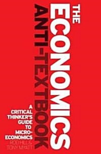 The Economics Anti-textbook : A Critical Thinkers Guide to Microeconomics (Paperback)
