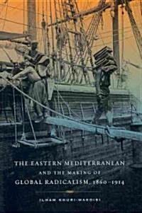 The Eastern Mediterranean and the Making of Global Radicalism, 1860-1914: Volume 13 (Hardcover)