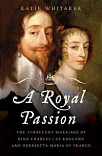 Royal Passion: The Turbulent Marriage of King Charles I of England and Henrietta Maria of France (Hardcover)