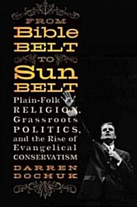 From Bible Belt to Sunbelt: Plain-Folk Religion, Grassroots Politics, and the Rise of Evangelical Conservatism (Hardcover)