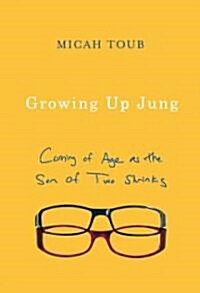 Growing Up Jung: Coming of Age as the Son of Two Shrinks (Hardcover)