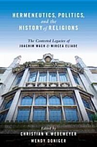 Hermeneutics, Politics, and the History of Religions: The Contested Legacies of Joachim Wach and Mircea Eliade (Paperback)