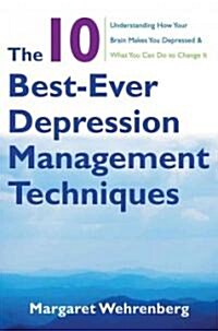 The 10 Best-Ever Depression Management Techniques: Understanding How Your Brain Makes You Depressed and What You Can Do to Change It (Paperback)