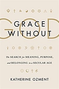 Grace Without God: The Search for Meaning, Purpose, and Belonging in a Secular Age (Hardcover)