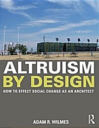Altruism by Design : How to Effect Social Change as an Architect (Hardcover)