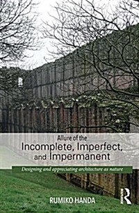 Allure of the Incomplete, Imperfect, and Impermanent : Designing and Appreciating Architecture as Nature (Hardcover)