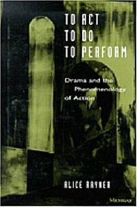 To ACT, to Do, to Perform: Drama and the Phenomenology of Action (Hardcover)