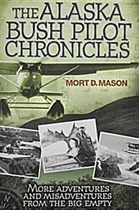 The Alaska Bush Pilot Chronicles: More Adventures and Misadventures from the Big Empty (Paperback)
