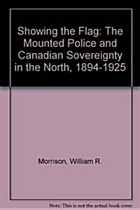 Showing the Flag: The Mounted Police and Canadian Sovereignty in the North, 1894-1925 (Hardcover)