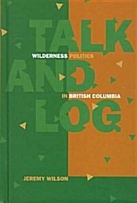 Talk and Log: Wilderness Politics in British Columbia (Hardcover)