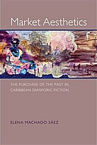Market Aesthetics: The Purchase of the Past in Caribbean Diasporic Fiction (Paperback)