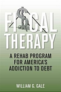 Fiscal Therapy: A Rehab Program for Americas Addiction to Debt (Hardcover)