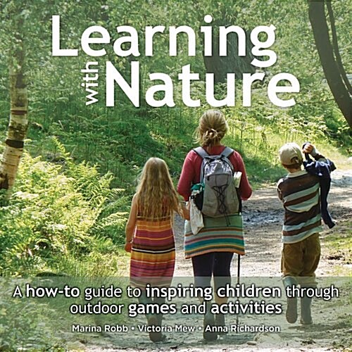 Learning with Nature : A How-to Guide to Inspiring Children Through Outdoor Games and Activities (Paperback)