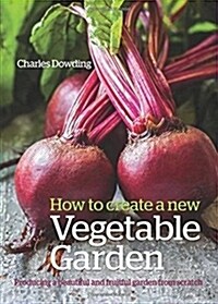 How to Create a New Vegetable Garden : Producing a Beautiful and Fruitful Garden from Scratch (Hardcover)