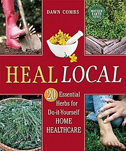 Heal Local: 20 Essential Herbs for Do-It-Yourself Home Healthcare (Paperback)