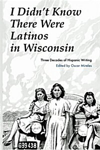 I Didnt Know There Were Latinos in Wisconsin: Three Decades of Hispanic Writing (Paperback)