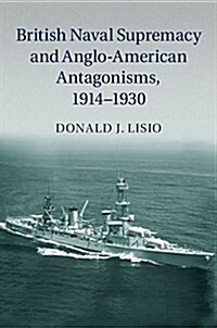 British Naval Supremacy and Anglo-American Antagonisms, 1914–1930 (Hardcover)