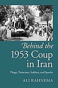 Behind the 1953 Coup in Iran : Thugs, Turncoats, Soldiers, and Spooks (Hardcover)