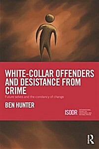 White-Collar Offenders and Desistance from Crime : Future Selves and the Constancy of Change (Hardcover)