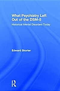 What Psychiatry Left Out of the DSM-5 : Historical Mental Disorders Today (Hardcover)
