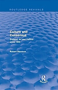 Culture and Consensus (Routledge Revivals) : England, Art and Politics since 1940 (Hardcover)