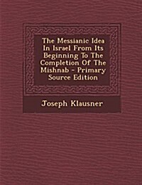 The Messianic Idea in Israel from Its Beginning to the Completion of the Mishnab - Primary Source Edition (Paperback)