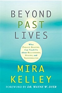 Beyond Past Lives: What Parallel Realities Can Teach Us about Relationships, Healing, and Transformation (Paperback)