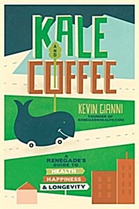 Kale and Coffee: A Renegades Guide to Health, Happiness, and Longevity (Hardcover)