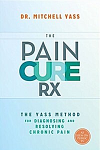 The Pain Cure RX: The Yass Method for Diagnosing and Resolving Chronic Pain (Hardcover)