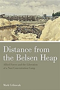 Distance from the Belsen Heap: Allied Forces and the Liberation of a Nazi Concentration Camp (Paperback)