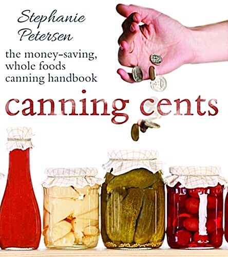 Canning Cents: The Money-Saving Whole-Foods Canning Handbook (Paperback)