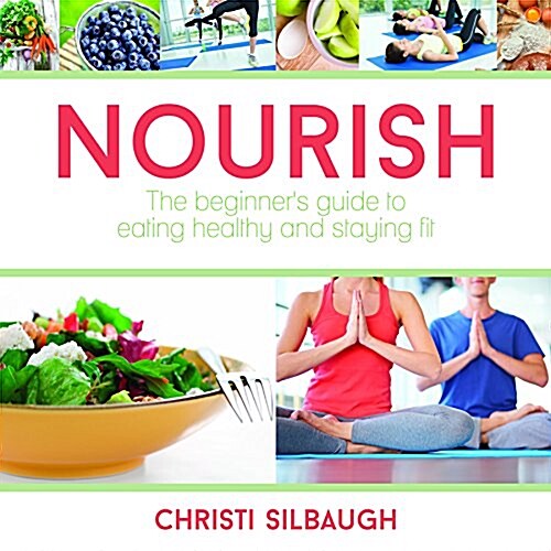 Nourish: The Beginners Guide to Eating Healthy and Staying Fit (Paperback)