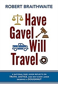 Have Gavel, Will Travel: A National Park Judge Reflects on Truth, Justice, and Why Every Juror Deserves a Donut (Paperback)