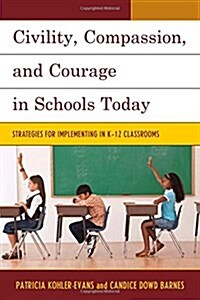 Civility, Compassion, and Courage in Schools Today: Strategies for Implementing in K-12 Classrooms (Hardcover)