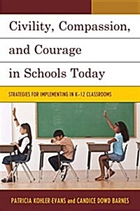Civility, Compassion, and Courage in Schools Today: Strategies for Implementing in K-12 Classrooms (Paperback)