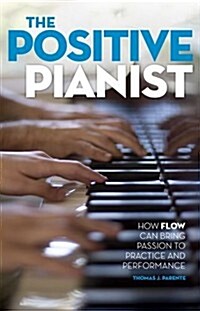 The Positive Pianist: How Flow Can Bring Passion to Practice and Performance (Paperback)