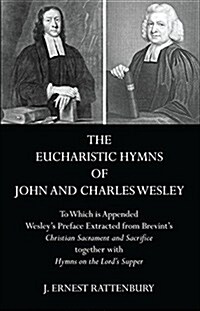The Eucharistic Hymns of John and Charles Wesley: To Which Is Appended Wesleys Preface Extracted from Brevints Christian Sacraments and Sacrifice To (Paperback)