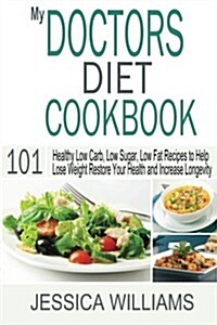 My Doctors Diet Cookbook: Healthy Low Carb, Low Sugar, Low Fat Recipes to Help You Lose Weight, Restore Your Health and Increase Longevity (Paperback)